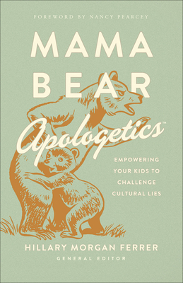 Mama Bear Apologetics: Empowering Your Kids to Challenge Cultural Lies - Ferrer, Hillary Morgan, and Pearcey, Nancy (Foreword by)
