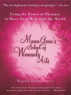 Mama Gena's School of Womanly Arts: Using the Power of Pleasure to Have Your Way with the World - Thomashauer, Regena