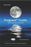 Mama Kath's Pregnant Truths: Get and Stay Pregnant Naturally