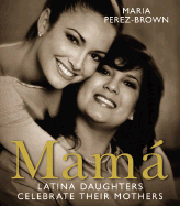 Mama: Latina Daughters Celebrate Their Mothers - Perez-Brown, Maria, and Bidwell, Julie (Photographer)