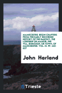 Mamecestre: Begin Chapters from the Early Recorded History of the Barony; The Lordship or Manor; The VILL, Borough, or Town, of Manchester. Vol. III. Pp. 433-627