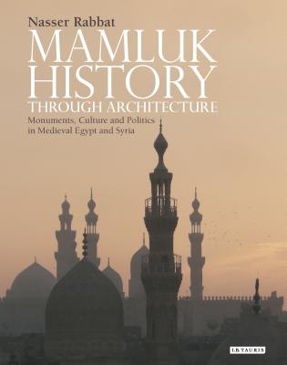 Mamluk History through Architecture: Monuments, Culture and Politics in Medieval Egypt and Syria - Rabbat, Nasser
