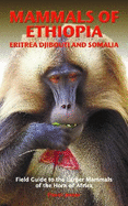 MAMMALS OF ETHIOPIA, ERITREA, DJIBOUTI AND SOMALIA: Field Guide to the Larger Mammals of the Horn of Africa