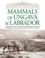 Mammals of Ungava & Labrador: The 1882-1884 Fieldnotes of Lucien M. Turner Together with Inuit and Innu Knowledge
