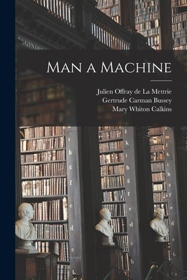 Man a Machine [microform] - La Mettrie, Julien Offray De 1709-1751 (Creator), and Bussey, Gertrude Carman 1888-1961, and Calkins, Mary Whiton 1863-1930...