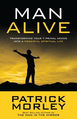 Man Alive: Transforming Your 7 Primal Needs Into a Powerful Spiritual Life - Morley, Patrick
