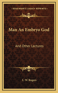 Man an Embryo God: And Other Lectures