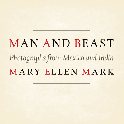 Man and Beast: Photographs from Mexico and India - Mark, Mary Ellen, and Harris, Melissa (Contributions by)