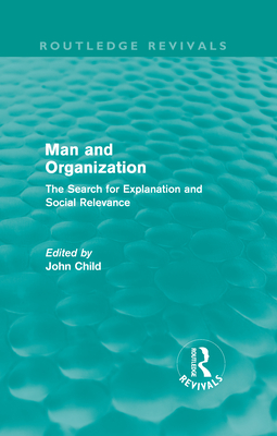 Man and Organization (Routledge Revivals): The Search for Explanation and Social Relevance - Child, John (Editor)