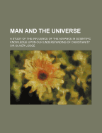 Man and the Universe: A Study of the Influence of the Advance in Scientific Knowledge Upon Our Understanding of Christianity