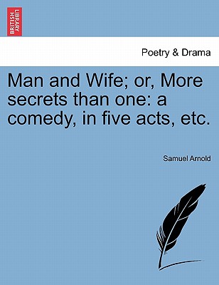 Man and Wife; Or, More Secrets Than One: A Comedy, in Five Acts, Etc. - Arnold, Samuel