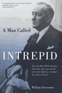 Man Called Intrepid: The Incredible WWII Narrative of the Hero Whose Spy Network and Secret Diplomacy Changed the Course of History
