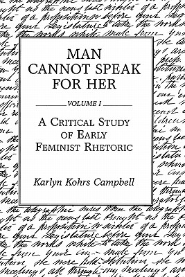 Man Cannot Speak for Her: Volume I; A Critical Study of Early Feminist Rhetoric - Campbell, Karlyn Kohrs, and Kohrs Campbell, Karlyn