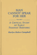 Man Cannot Speak for Her: Volume I; A Critical Study of Early Feminist Rhetoric