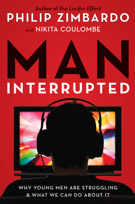 Man, Interrupted: Why Young Men Are Struggling & What We Can Do about It - Zimbardo, Philip, and Coulombe, Nikita