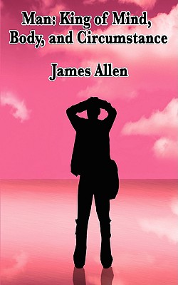 Man: King of Mind, Body, and Circumstance - Allen, James