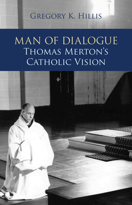 Man of Dialogue: Thomas Merton's Catholic Vision - Hillis, Gregory K