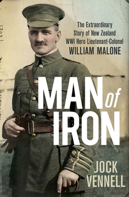 Man of Iron: The Extraordinary New Zealand Story of WW1 Hero William Malone - Vennell, Jock