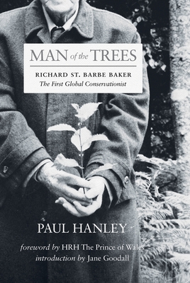 Man of the Trees: Richard St. Barbe Baker, the First Global Conservationist - Hanley, Paul, and Wales, H R H The Prince of (Foreword by), and Goodall, Jane, Dr., PhD (Introduction by)