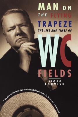 Man on the Flying Trapeze: The Life and Times of W. C. Fields - Louvish, Simon