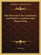 Man Primeval or The Constitution and Primitive Condition of the Human Being