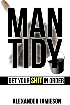 Man Tidy: Get Your Shit in Order - Jamieson, Alexander