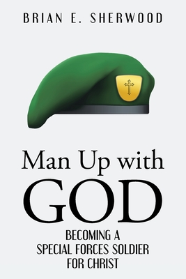 Man Up with God: Becoming a Special Forces Soldier for Christ - Sherwood, Brian E