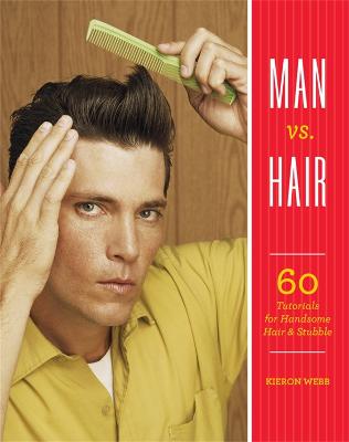 Man vs. Hair: 60 Tutorials for Handsome Hair and Stubble - Webb, Kieron