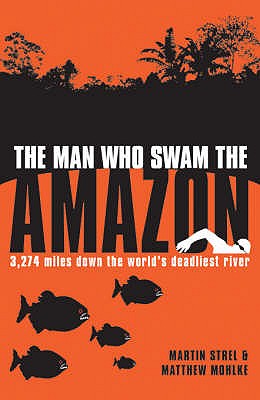 Man Who Swam the Amazon  Firm Sale - Strel, Martin, and Mohlke, Matthew