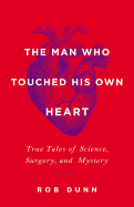 Man Who Touched His Own Heart: True Tales of Science, Surgery, and Mystery