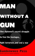 Man Without a Gun: One Diplomat's Secret Struggle to Free the Hostages, Fight Terrorism, and End a War