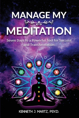 Manage My Meditation: Seven Days to a Powerful Tool for Success and Transformation - Martz, Kenneth