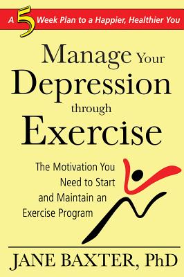 Manage Your Depression Through Exercise: A 5-Week Plan to a Happier, Healthier You - Baxter, Jane