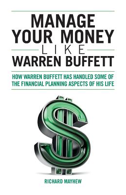 Manage Your Money Like Warren Buffett: How Warren Buffett has handled some of the financial planning aspects of his life - Mayhew, Richard