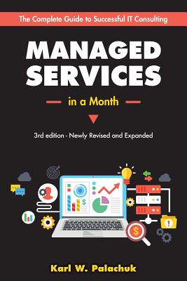 Managed Services in a Month: Build a Successful, Modern Computer Consulting Business in 30Days - Palachuk, Karl W