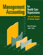 Management Accounting for Health Care Organizations: Tools and Techniques for Decision Support