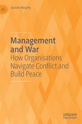 Management and War: How Organisations Navigate Conflict and Build Peace - Murphy, Joanne