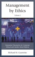Management by Ethics: Innovative Discoveries for Corporate Ethical and Market Moral Reform, Volume 1