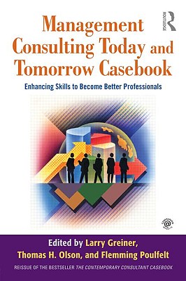 Management Consulting Today and Tomorrow Casebook: Enhancing Skills to Become Better Professionals - Greiner, Larry E (Editor), and Olson, Thomas H (Editor), and Poulfelt, Flemming (Editor)