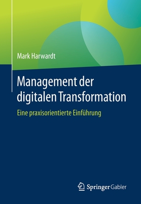 Management Der Digitalen Transformation: Eine Praxisorientierte Einfhrung - Harwardt, Mark