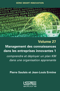 Management des connaissances dans les entreprises innovantes 1: Comprendre et d?ployer un plan KM dans une organisation apprenante