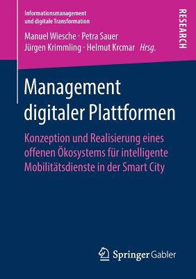 Management Digitaler Plattformen: Konzeption Und Realisierung Eines Offenen ?kosystems F?r Intelligente Mobilit?tsdienste in Der Smart City - Wiesche, Manuel (Editor), and Sauer, Petra (Editor), and Krimmling, J?rgen (Editor)