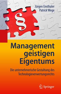 Management Geistigen Eigentums: Die Unternehmerische Gestaltung Des Technologieverwertungsrechts - Ensthaler, J?rgen (Editor), and Wege, Patrick (Editor)