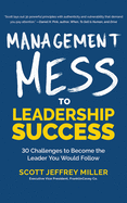 Management Mess to Leadership Success: 30 Challenges to Become the Leader You Would Follow