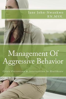 Management Of Aggressive Behavior: Crisis Prevention & Intervention In Healthcare - John-Nwankwo Rn, Msn Jane