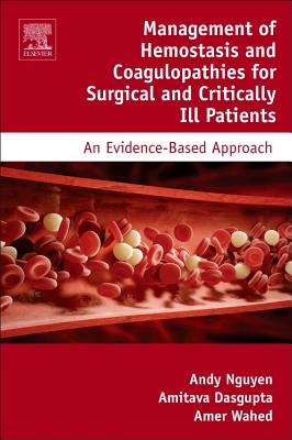Management of Hemostasis and Coagulopathies for Surgical and Critically Ill Patients: An Evidence-Based Approach - Nguyen, Andy D., and Dasgupta, Amitava, Ph.D, and Wahed, Amer