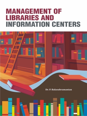 Management of Libraries and Information Centers - Balasubramanian, P, PhD