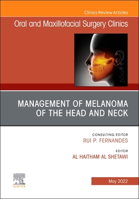 Management of Melanoma of the Head and Neck, an Issue of Oral and Maxillofacial Surgery Clinics of North America: Volume 34-2 - Al Shetawi, Al Haitham, MD, DMD (Editor)