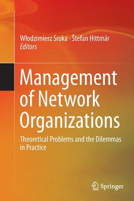 Management of Network Organizations: Theoretical Problems and the Dilemmas in Practice - Sroka, Wlodzimierz (Editor), and Hittmr, Stefan (Editor)