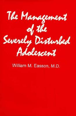 Management of the Severely Disturbed Adolescent - Easson, William M